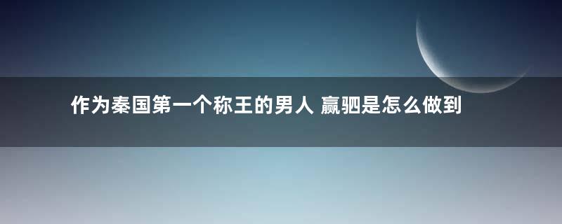 作为秦国第一个称王的男人 赢驷是怎么做到的